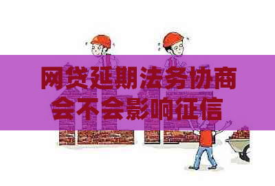 网贷延期法务协商会不会影响