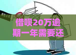 借呗20万逾期一年需要还多少钱