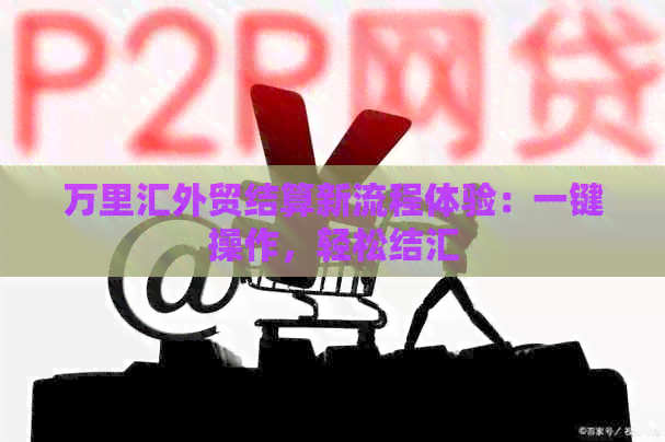 万里汇外贸结算新流程体验：一键操作，轻松结汇