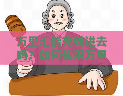 万里汇能充钱进去吗？如何使用万里汇进行充值、收款、汇款和转账？