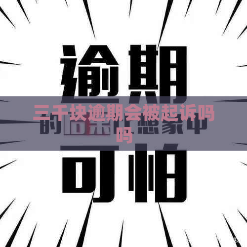 三千块逾期会被起诉吗吗