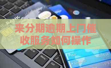 来分期逾期上门服务如何操作