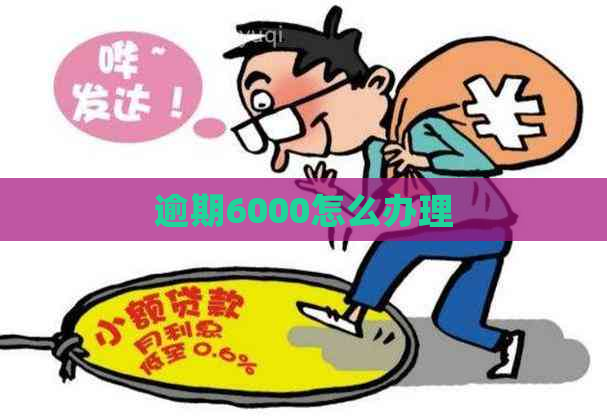 逾期6000怎么办理 逾期6000怎么办理