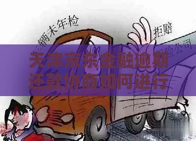 天津京东金融逾期还款协商如何进行
