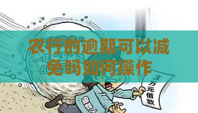 农行的逾期可以减免吗如何操作