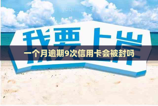 一个月逾期9次信用卡会被封吗