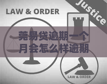 莞易贷逾期一个月会怎么样逾期会有什么后果