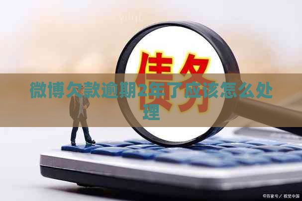 微博欠款逾期2年了应该怎么处理