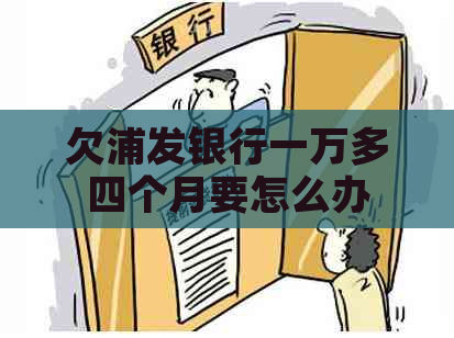 欠浦发银行一万多四个月要怎么办