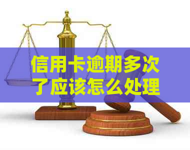 信用卡逾期多次了应该怎么处理