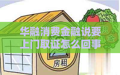 华融消费金融说要上门取证怎么回事