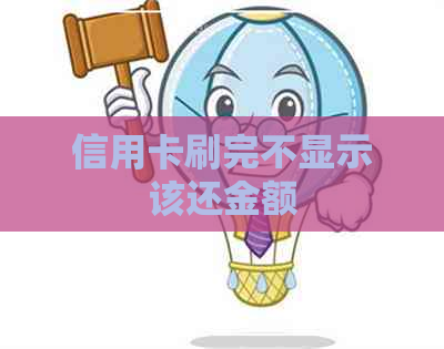 信用卡刷完不显示该还金额