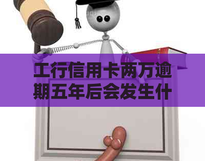 工行信用卡两万逾期五年后会发生什么