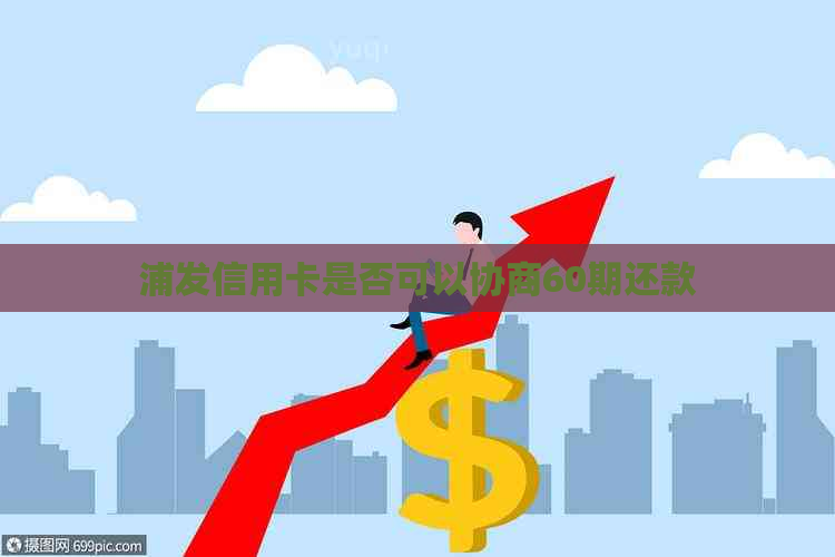 浦发信用卡是否可以协商60期还款