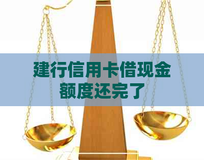 建行信用卡借现金额度还完了 建行信用卡借现金额度还完了