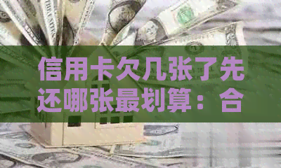 信用卡欠几张了先还哪张最划算：合理还款策略与利息比较