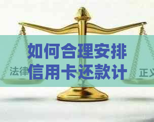 如何合理安排信用卡还款计划，以避免逾期和利息费用？