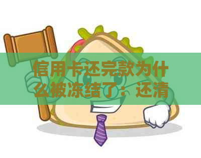 信用卡还完款为什么被冻结了：还清欠款后仍显示，刷不出卡且资金为0