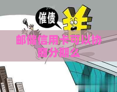 邮储信用卡可以协商分期么 邮储信用卡可以协商分期么