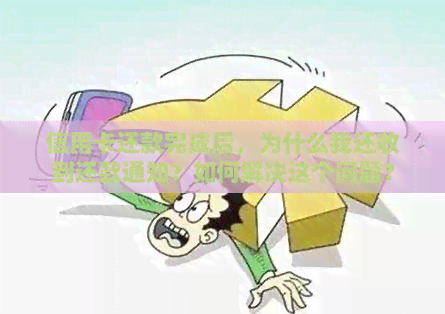 信用卡还款完成后，为什么我还收到还款通知？如何解决这个问题？