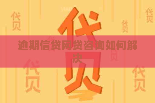逾期信贷网贷咨询如何解决