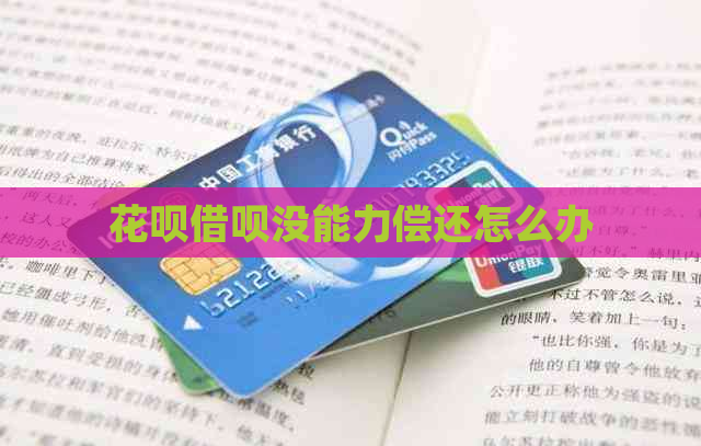 花呗借呗没能力偿还怎么办 花呗借呗没能力偿还怎么办