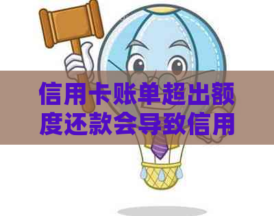 信用卡账单超出额度还款会导致信用额度降低吗？如何避免这种情况？