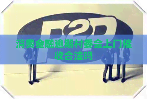 消费金融逾期村委会上门合法吗