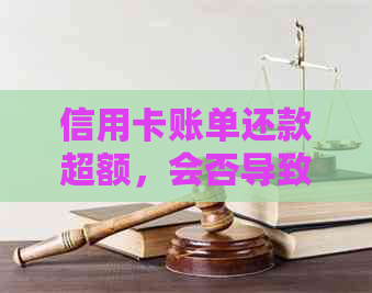 信用卡账单还款超额，会否导致额度降低？为什么会出现这种情况？