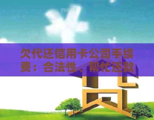 欠代还信用卡公司手续费：合法性、帮忙还款及在公司内工作的相关问题