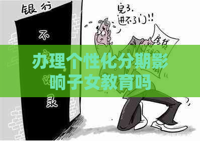 办理个性化分期影响子女教育吗