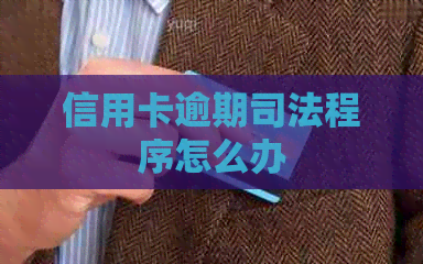 信用卡逾期司法程序怎么办