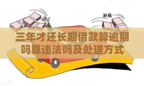 三年才还长期借款算逾期吗算违法吗及处理方式