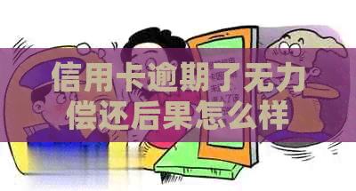 信用卡逾期了无力偿还后果怎么样