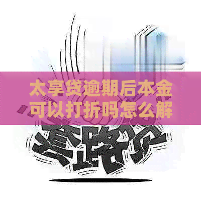 太享贷逾期后本金可以打折吗怎么解决