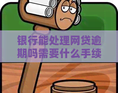 银行能处理网贷逾期吗需要什么手续