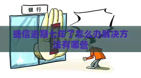 捷信逾期七年了怎么办解决方法有哪些