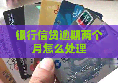 银行信贷逾期两个月怎么处理