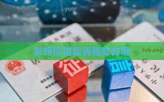 发短信说起诉我咋办呢