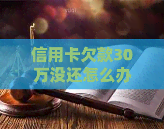信用卡欠款30万没还怎么办