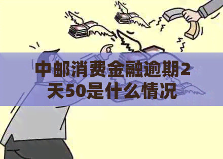 中邮消费金融逾期2天50是什么情况