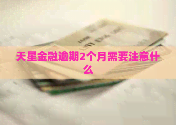 天星金融逾期2个月需要注意什么