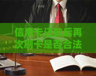 信用卡还款后再次刷卡是否合法？会出现什么后果？如何避免此类问题？