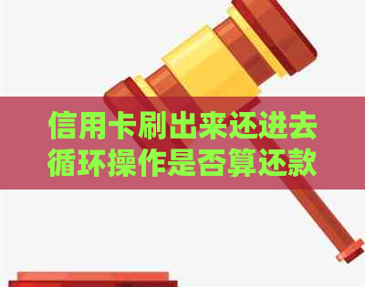 信用卡刷出来还进去循环操作是否算还款？这种操作是否有利息或影响？