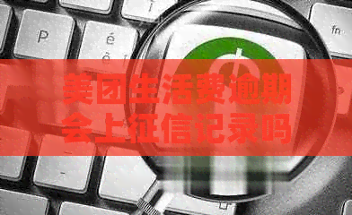 美团生活费逾期会上记录吗