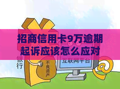 招商信用卡9万逾期起诉应该怎么应对