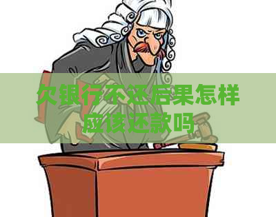 欠银行不还后果怎样应该还款吗