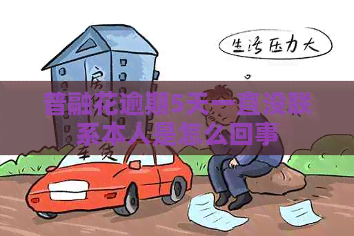 普融花逾期5天一直没联系本人是怎么回事