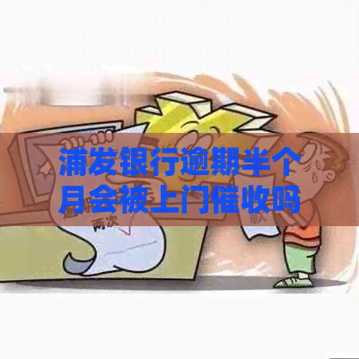 浦发银行逾期半个月会被上门吗