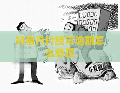 抖音月付经常逾期怎么处理